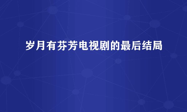岁月有芬芳电视剧的最后结局