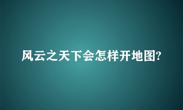 风云之天下会怎样开地图?