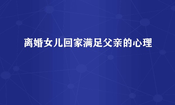 离婚女儿回家满足父亲的心理