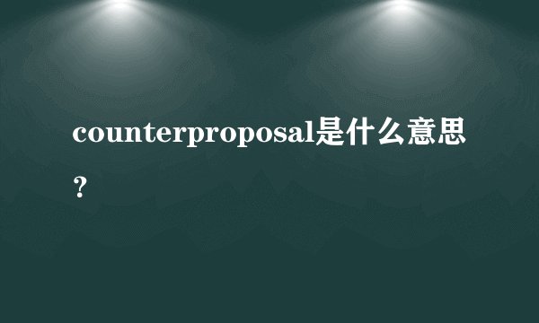 counterproposal是什么意思？