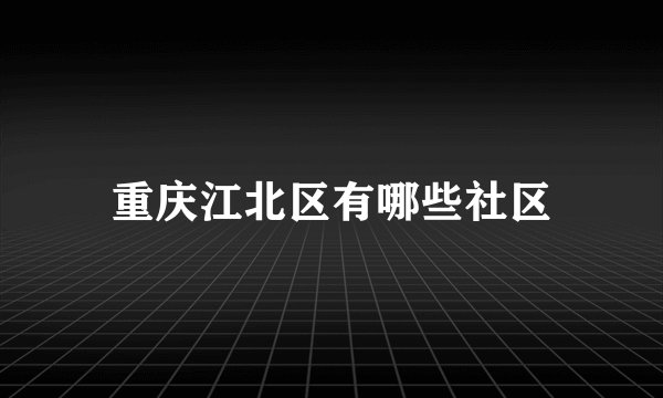 重庆江北区有哪些社区