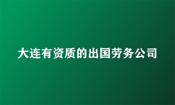 大连有资质的出国劳务公司