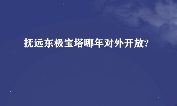 抚远东极宝塔哪年对外开放?