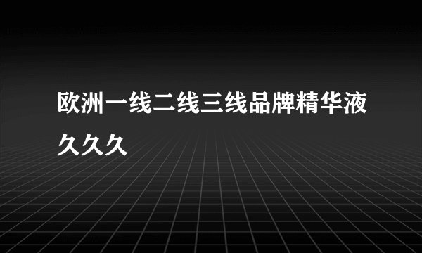 欧洲一线二线三线品牌精华液久久久
