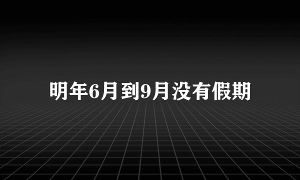 明年6月到9月没有假期