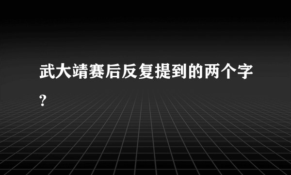 武大靖赛后反复提到的两个字?