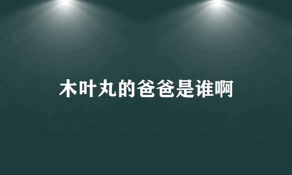 木叶丸的爸爸是谁啊