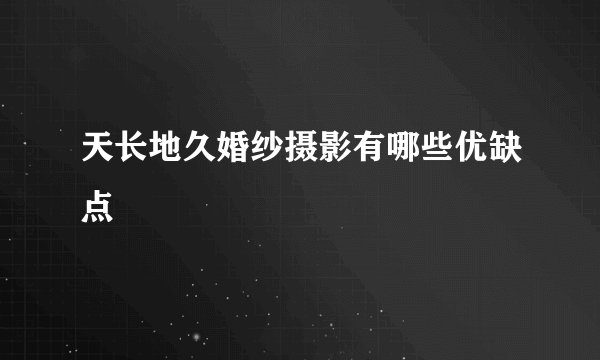 天长地久婚纱摄影有哪些优缺点