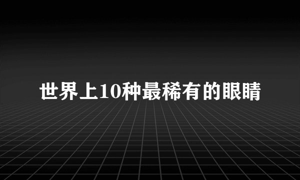 世界上10种最稀有的眼睛