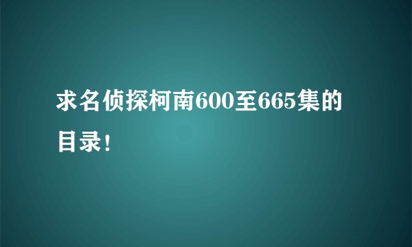 求名侦探柯南600至665集的目录!