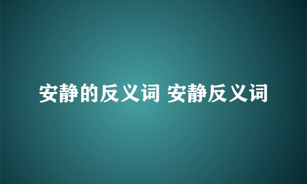 安静的反义词 安静反义词
