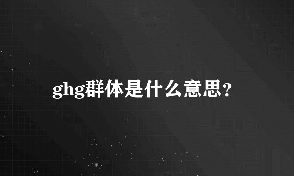 ghg群体是什么意思?
