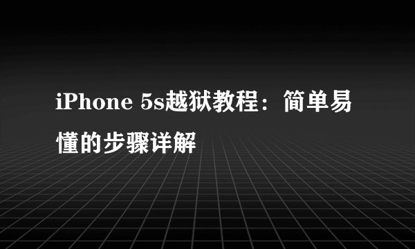 iPhone 5s越狱教程：简单易懂的步骤详解