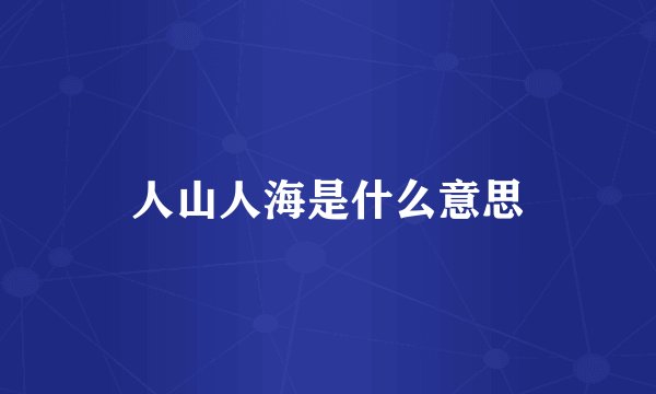 人山人海是什么意思