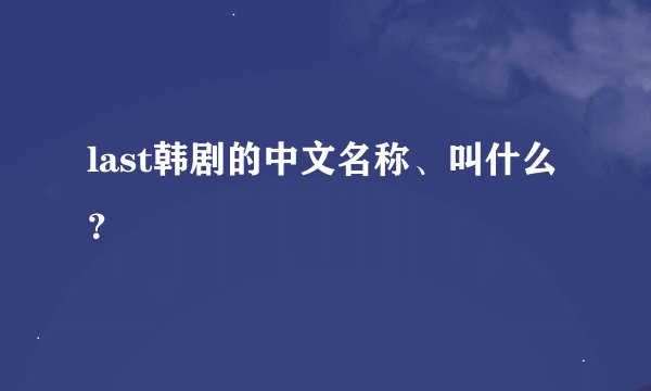 last韩剧的中文名称、叫什么？