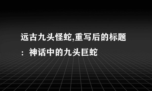 远古九头怪蛇,重写后的标题：神话中的九头巨蛇