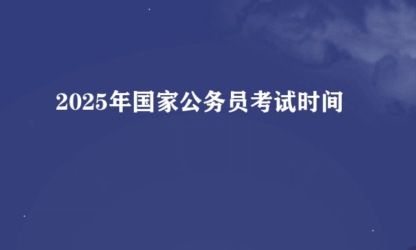 2025年国家公务员考试时间