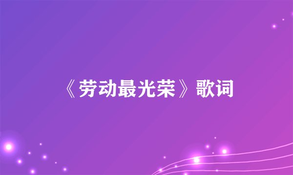 《劳动最光荣》歌词