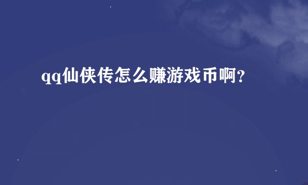 qq仙侠传怎么赚游戏币啊？