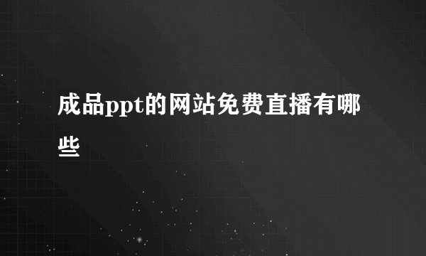 成品ppt的网站免费直播有哪些