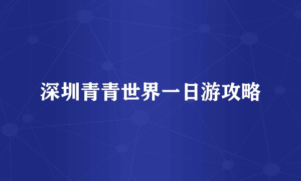深圳青青世界一日游攻略