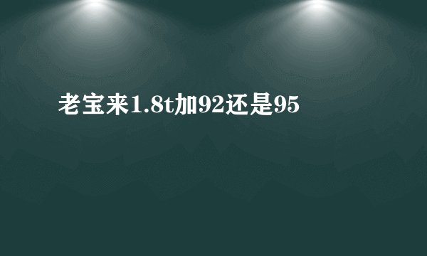 老宝来1.8t加92还是95