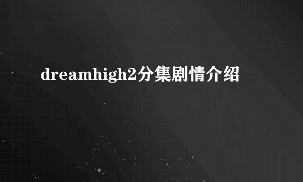 dreamhigh2分集剧情介绍