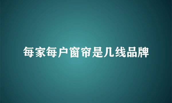 每家每户窗帘是几线品牌