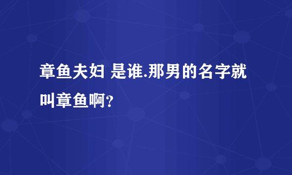 章鱼夫妇 是谁.那男的名字就叫章鱼啊？