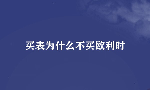 买表为什么不买欧利时