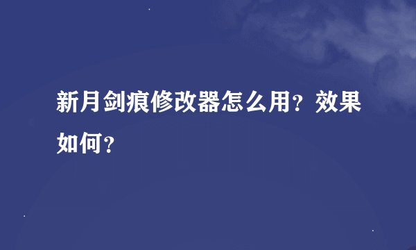 新月剑痕修改器怎么用？效果如何？