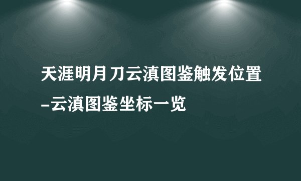 天涯明月刀云滇图鉴触发位置-云滇图鉴坐标一览