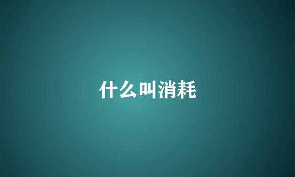 什么叫消耗