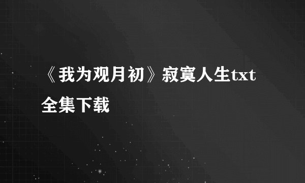 《我为观月初》寂寞人生txt全集下载