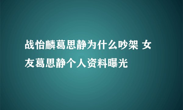 战怡麟葛思静为什么吵架 女友葛思静个人资料曝光