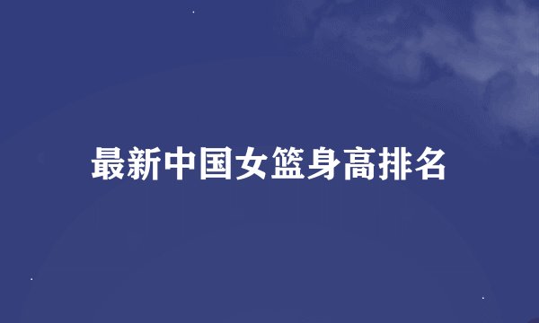 最新中国女篮身高排名
