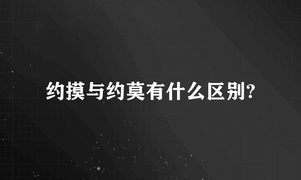 约摸与约莫有什么区别?