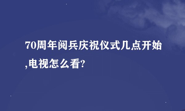 70周年阅兵庆祝仪式几点开始,电视怎么看?