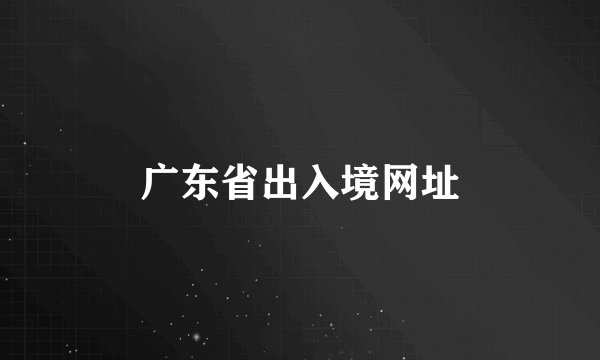 广东省出入境网址