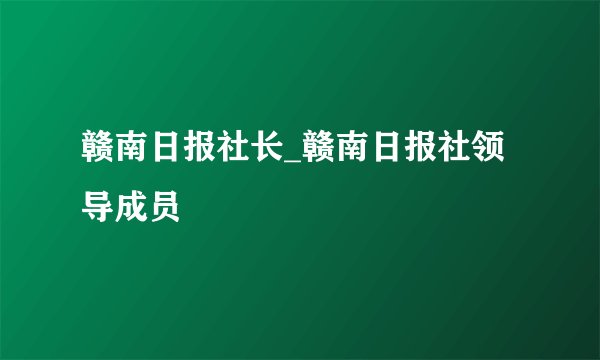 赣南日报社长_赣南日报社领导成员
