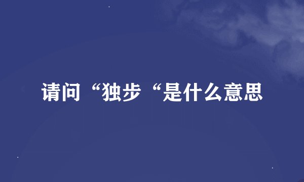 请问“独步“是什么意思