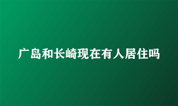 广岛和长崎现在有人居住吗