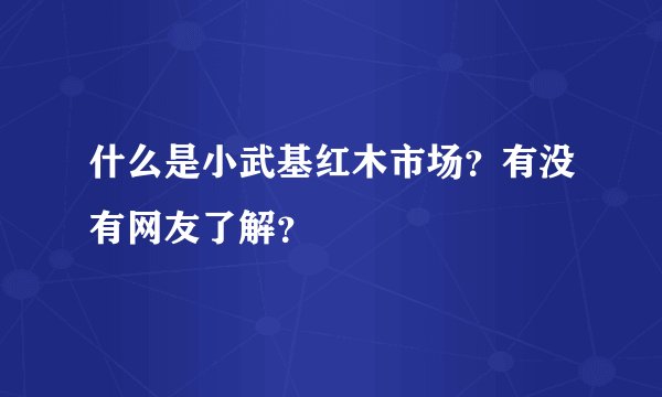 什么是小武基红木市场？有没有网友了解？