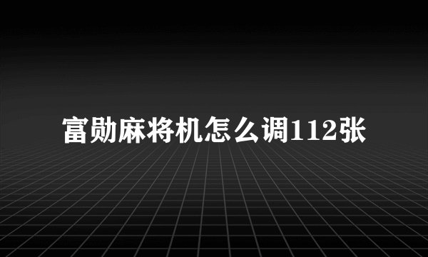 富勋麻将机怎么调112张