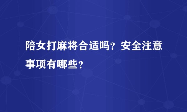 陪女打麻将合适吗？安全注意事项有哪些？