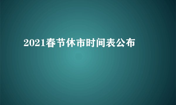 2021春节休市时间表公布