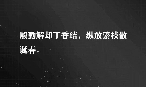 殷勤解却丁香结，纵放繁枝散诞春。