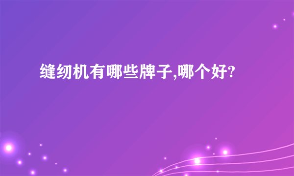 缝纫机有哪些牌子,哪个好?