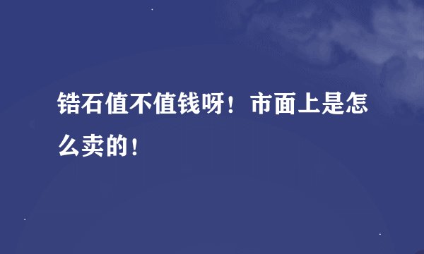 锆石值不值钱呀！市面上是怎么卖的！