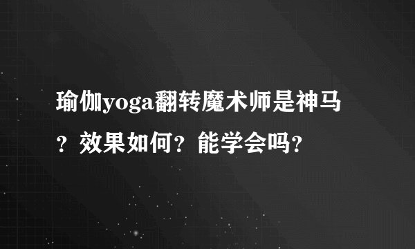 瑜伽yoga翻转魔术师是神马？效果如何？能学会吗？